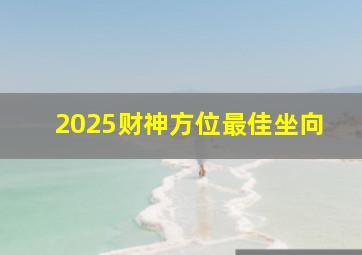 2025财神方位最佳坐向