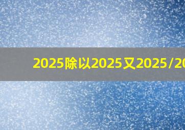 2025除以2025又2025/2024