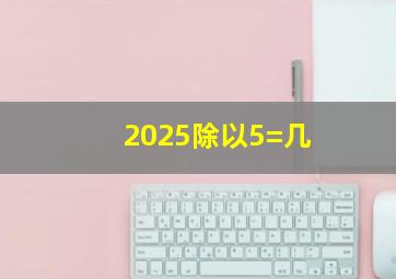 2025除以5=几