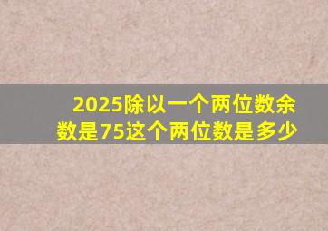 2025除以一个两位数余数是75这个两位数是多少