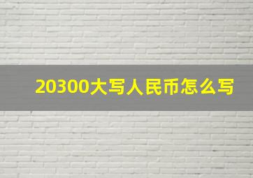 20300大写人民币怎么写