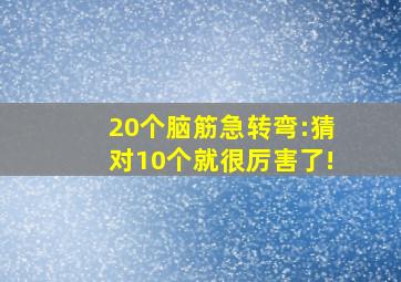 20个脑筋急转弯:猜对10个就很厉害了!