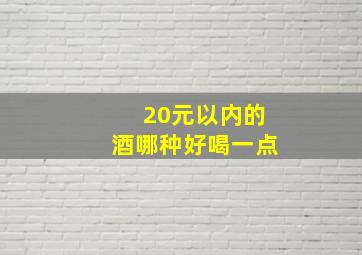 20元以内的酒哪种好喝一点