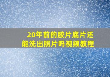 20年前的胶片底片还能洗出照片吗视频教程