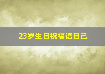 23岁生日祝福语自己