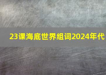 23课海底世界组词2024年代