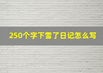 250个字下雪了日记怎么写