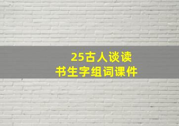 25古人谈读书生字组词课件