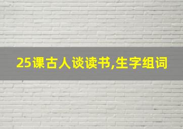 25课古人谈读书,生字组词