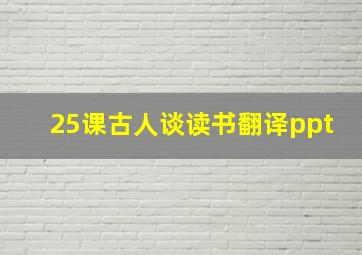 25课古人谈读书翻译ppt