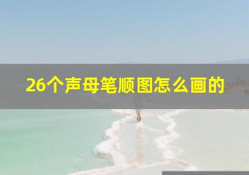 26个声母笔顺图怎么画的