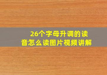 26个字母升调的读音怎么读图片视频讲解