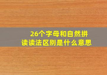 26个字母和自然拼读读法区别是什么意思