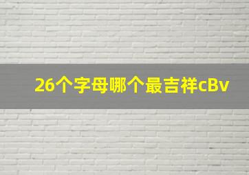 26个字母哪个最吉祥cBv