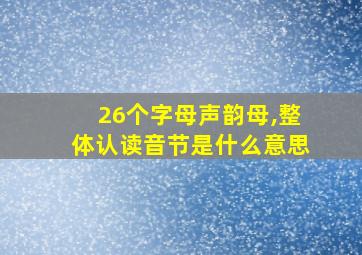 26个字母声韵母,整体认读音节是什么意思