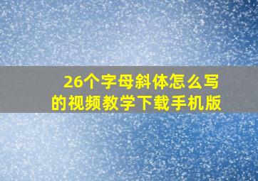 26个字母斜体怎么写的视频教学下载手机版