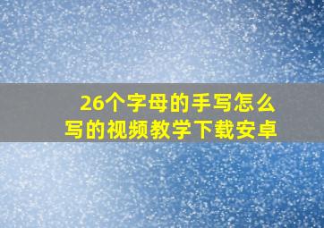 26个字母的手写怎么写的视频教学下载安卓