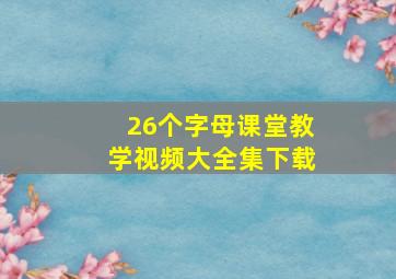 26个字母课堂教学视频大全集下载