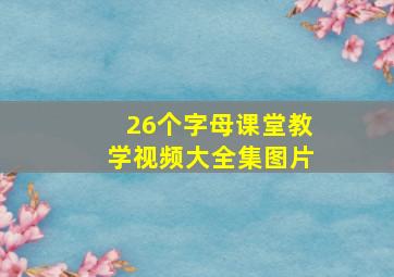 26个字母课堂教学视频大全集图片