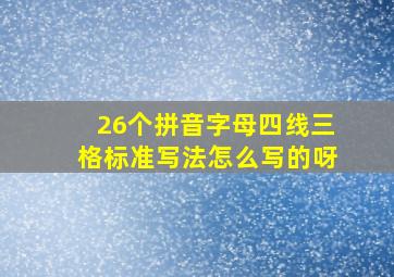 26个拼音字母四线三格标准写法怎么写的呀