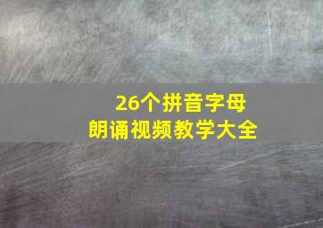 26个拼音字母朗诵视频教学大全