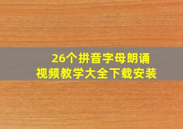 26个拼音字母朗诵视频教学大全下载安装