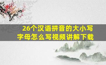 26个汉语拼音的大小写字母怎么写视频讲解下载