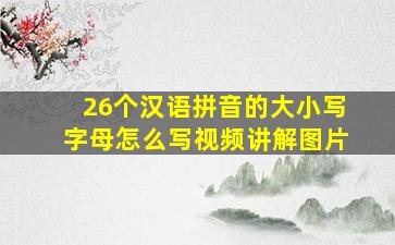 26个汉语拼音的大小写字母怎么写视频讲解图片