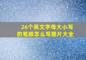 26个英文字母大小写的笔顺怎么写图片大全