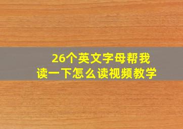 26个英文字母帮我读一下怎么读视频教学