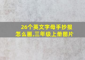 26个英文字母手抄报怎么画,三年级上册图片