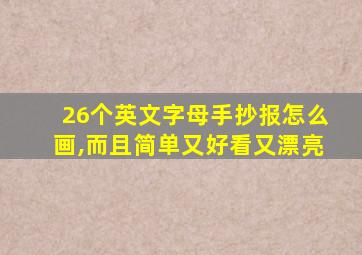 26个英文字母手抄报怎么画,而且简单又好看又漂亮