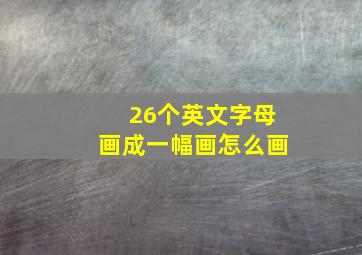 26个英文字母画成一幅画怎么画