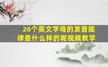 26个英文字母的发音规律是什么样的呢视频教学