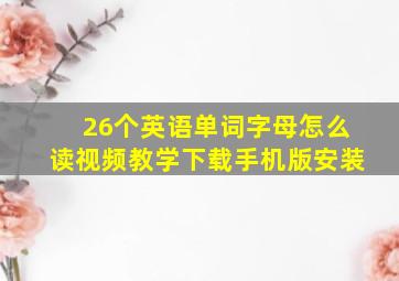 26个英语单词字母怎么读视频教学下载手机版安装