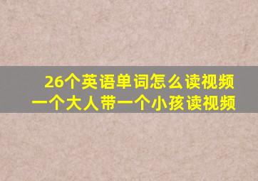 26个英语单词怎么读视频一个大人带一个小孩读视频