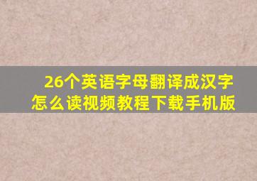 26个英语字母翻译成汉字怎么读视频教程下载手机版