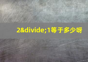 2÷1等于多少呀