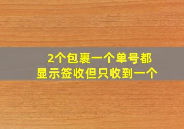 2个包裹一个单号都显示签收但只收到一个