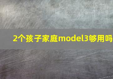 2个孩子家庭model3够用吗