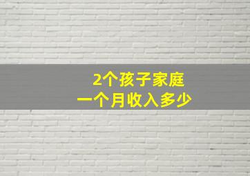 2个孩子家庭一个月收入多少