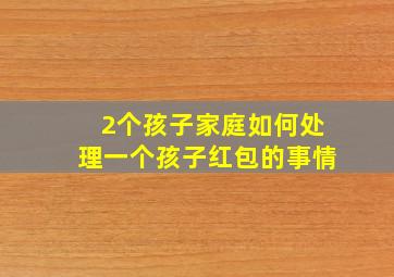 2个孩子家庭如何处理一个孩子红包的事情