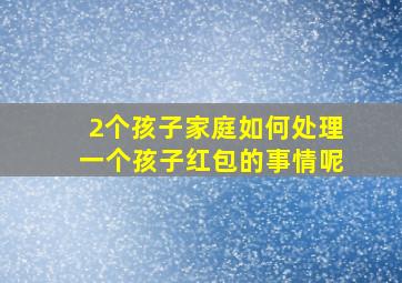 2个孩子家庭如何处理一个孩子红包的事情呢