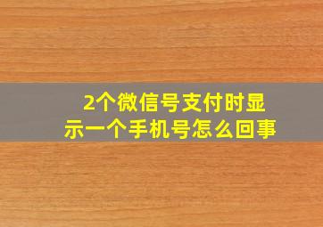 2个微信号支付时显示一个手机号怎么回事