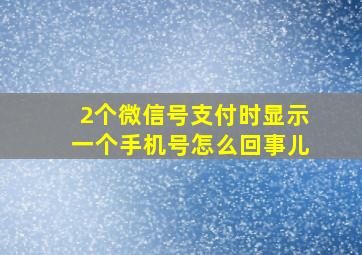 2个微信号支付时显示一个手机号怎么回事儿