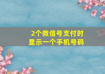 2个微信号支付时显示一个手机号码