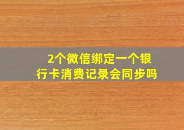 2个微信绑定一个银行卡消费记录会同步吗