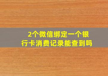 2个微信绑定一个银行卡消费记录能查到吗