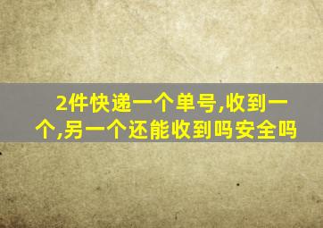 2件快递一个单号,收到一个,另一个还能收到吗安全吗