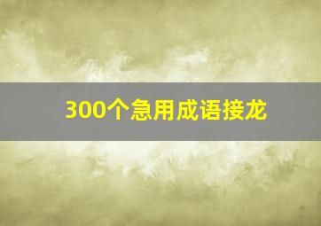 300个急用成语接龙